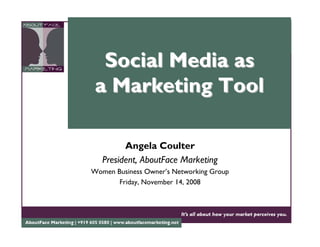 Social Media as
 a Marketing Tool

         Angela Coulter
   President, AboutFace Marketing
Women Business Owner’s Networking Group
       Friday, November 14, 2008
 