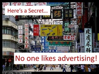 Here’s a Secret…No one likes advertising!
