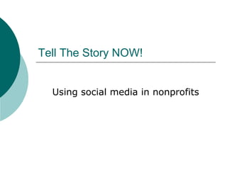 Tell The Story NOW!
Using social media in nonprofits
 