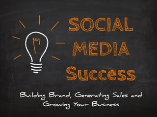 SOCIAL
MEDIA
Success
Building Brand, Generating Sales and
Growing Your Business
 