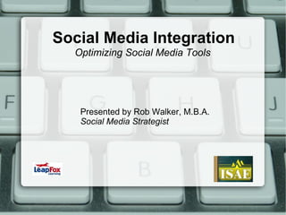 Social Media Integration  Presented by Rob Walker, M.B.A. Social Media Strategist Optimizing Social Media Tools  