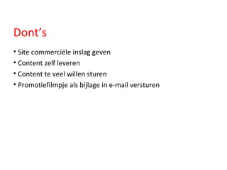 Dont’s Site commerciële inslag geven Content zelf leveren  Content te veel willen sturen Promotiefilmpje als bijlage in e-mail versturen 