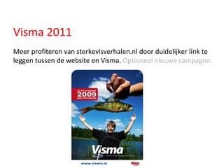 Visma 2011 Meer profiteren van sterkevisverhalen.nl door duidelijker link te leggen tussen de website en Visma.  Optioneel nieuwe campagne: 