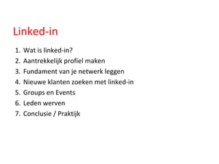Linked-in Wat is linked-in? Aantrekkelijk profiel maken Fundament van je netwerk leggen Nieuwe klanten zoeken met linked-in Groups en Events Leden werven Conclusie / Praktijk 