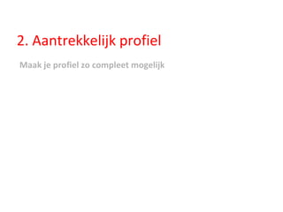 2. Aantrekkelijk profiel Maak je profiel zo compleet mogelijk 