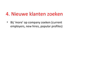 4. Nieuwe klanten zoeken Bij ‘more’ op company zoeken (current employers, new hires, popular profiles)  