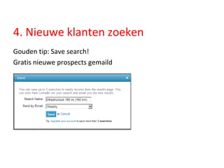 4. Nieuwe klanten zoeken Gouden tip: Save search!  Gratis nieuwe prospects gemaild 