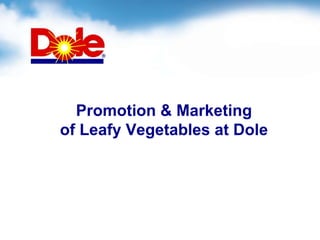 Promotion & Marketing
of Leafy Vegetables at Dole
 