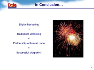 In Conclusion…




     Digital Marketing
              +
   Traditional Marketing
             +
Partnership with retail trade
             =
   Successful programs!




                                     20
 
