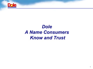 Dole
A Name Consumers
  Know and Trust




                   3
 