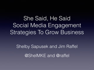 She Said, He Said
Social Media Engagement
Strategies To Grow Business
Shelby Sapusek and Jim Raffel
@ShelMKE and @raffel
 