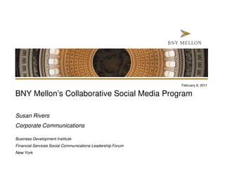 February 9, 2011

BNY Mellon’s Collaborative Social Media Program

Susan Rivers
Corporate Communications

Business Development Institute
Financial Services Social Communications Leadership Forum
New York
 