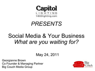PRESENTS Social Media & Your Business What are you waiting for? May 24, 2011 Georgianne Brown  Co Founder & Managing Partner  Big Couch Media Group  