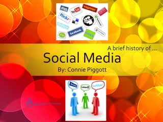 A brief history of …
Social Media
  By: Connie Piggott
 
