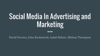 Social Media In Advertising and
Marketing
David Ferreira, John Kushnerick, Isabel Balmir, Melissa Thompson
 
