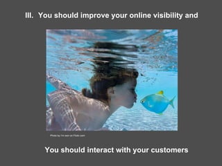 III.   You should improve your online visibility and  Photo by I’m won on Flickr.com You should interact with your customers 