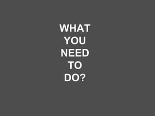 WHAT YOU NEED TO DO? 