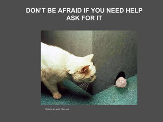DON’T BE AFRAID IF YOU NEED HELP ASK FOR IT Photo by ok_qa on Flickr.com 
