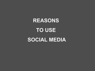 REASONS  TO USE  SOCIAL MEDIA 