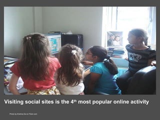 Visiting social sites is the 4 th  most popular online activity Photo by Krishna De on Flickr.com 