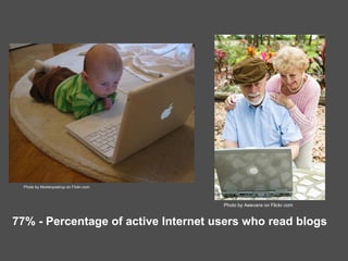 77% - Percentage of active Internet users who read blogs Photo by Aeevans on Flickr.com Photo by Mortenpostrup on Flickr.com 