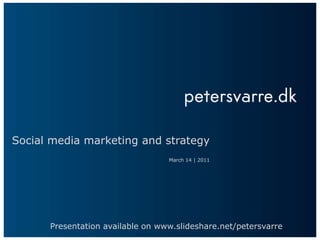 Social media marketing and strategy March 14 | 2011 Presentation available on www.slideshare.net/petersvarre 