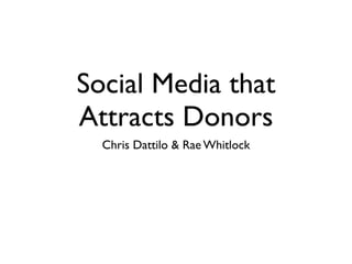 Social Media that
Attracts Donors
  Chris Dattilo & Rae Whitlock
 
