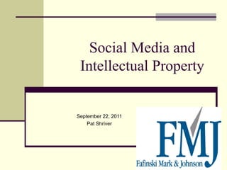 Social Media and
 Intellectual Property


September 22, 2011
    Pat Shriver
 