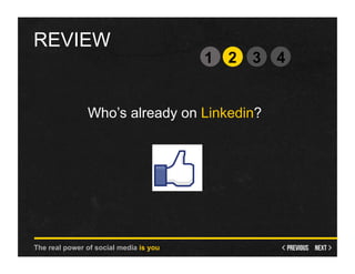 REVIEW
                                        1 2   3   4


               Who’s already on Linkedin?




The real power of social media is you
 