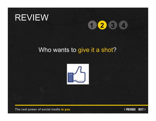 REVIEW
                                        1 2   3   4


               Who wants to give it a shot?




The real power of social media is you
 