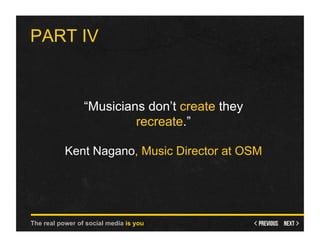 PART IV


                 “Musicians don’t create they
                          recreate.”

           Kent Nagano, Music Director at OSM




The real power of social media is you
 
