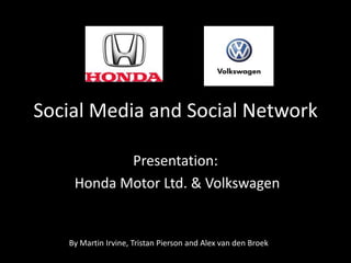 Social Media and Social Network
Presentation:
Honda Motor Ltd. & Volkswagen
By Martin Irvine, Tristan Pierson and Alex van den Broek
 