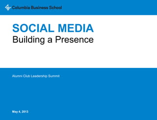 SOCIAL MEDIA
Alumni Club Leadership Summit
Building a Presence
May 4, 2013
 