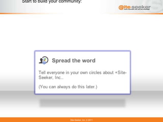 Start to build your community:




                        Site-Seeker, Inc.   2011
 