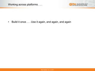 Working across platforms . . .




• Build it once . . . Use it again, and again, and again




                             Site-Seeker, Inc.   2011
 