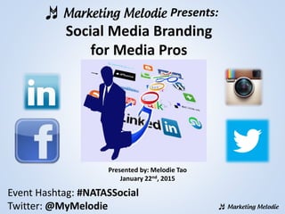 Presents:
Social Media Branding
for Media Pros
Presented by: Melodie Tao
January 22nd, 2015
Event Hashtag: #NATASSocial
Twitter: @MyMelodie
 