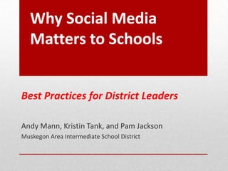 Why Social Media
Matters to Schools
Best Practices for District Leaders
Andy Mann, Kristin Tank, and Pam Jackson
Muskegon Area Intermediate School District
 