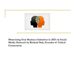 Monetizing Your Business Initiatives in 2015 via Social
Media Outreach by Richard Sink, Founder of Critical
Connections
 