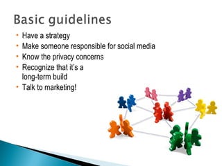  Have a strategy 
 Make someone responsible for social media 
 Know the privacy concerns 
 Recognize that it’s a 
long-term build 
 Talk to marketing! 
 