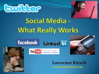 Social Media -What Really Works Lawrence Kirsch www.LawrenceKirsch.com 1 