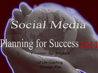 Planning for Success 2011 Presenter:  Lori Pritchard LP Life Coaching Strategic Plan Social Media 