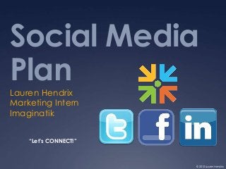 Social Media
Plan
Lauren Hendrix
Marketing Intern
Imaginatik

    “Let’s CONNECT!”



                       © 2012 Lauren Hendrix
 
