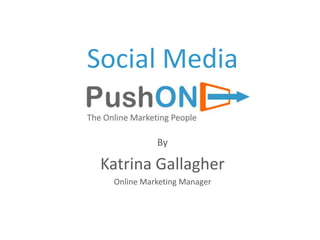 Social Media

            By

 Katrina Gallagher
  Online Marketing Manager
 