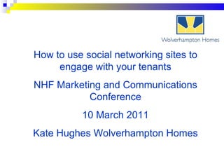 How to use social networking sites to engage with your tenants NHF Marketing and Communications Conference 10 March 2011 Kate Hughes Wolverhampton Homes 