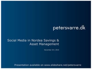Social Media in Nordea Savings &
Asset Management
November 30 | 2010
Presentation available on www.slideshare.net/petersvarre
 