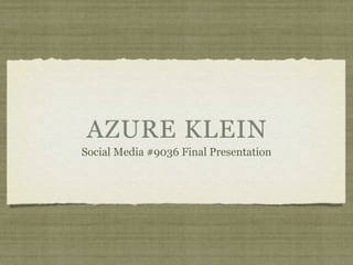 AZURE KLEIN
Social Media #9036 Final Presentation
 