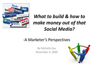 What to build & how to
     make money out of that
         Social Media?
-A Marketer’s Perspectives
       By Michelle Zou
      November 4, 2009
 