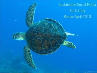Sustainable Social Media
       Zack Luby
   Remax April 2010




               image via flickr/DanHershman
 