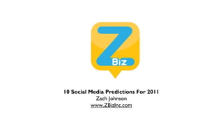 10 Social Media Predictions For 2011
Zach Johnson
www.ZBizInc.com
 