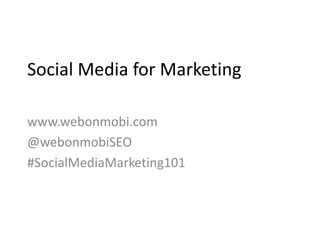 Social Media for Marketing 
www.webonmobi.com 
@webonmobiSEO 
#SocialMediaMarketing101 
 